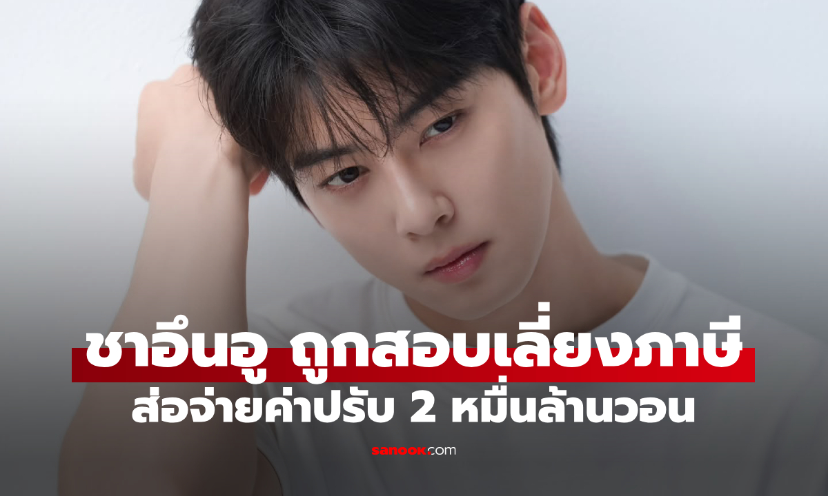 ชาอึนอู ถูกสรรพากรเกาหลีสอบคดีเลี่ยงภาษี ส่อจ่ายค่าปรับกว่า 2 หมื่นล้านวอน