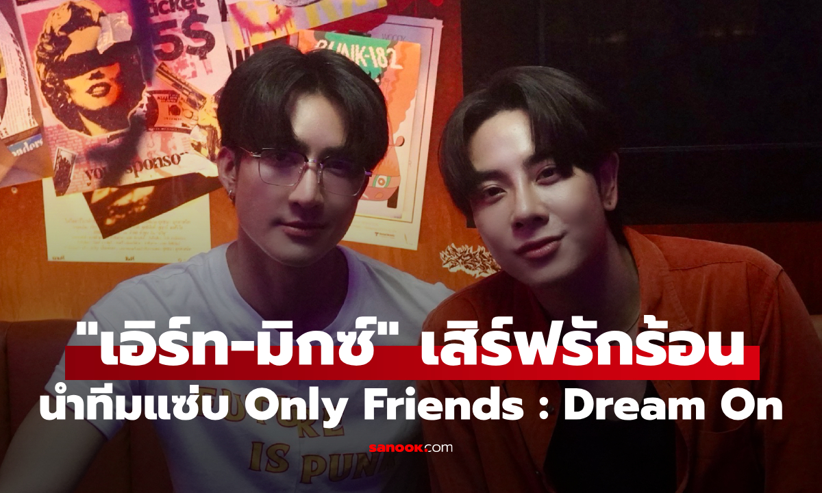 Only Friends : Dream On ไฟลุกทั้งแก๊ง! "เอิร์ท-มิกซ์" ปะทะ "จอส-กวิน, อู๋-บูม" เสิร์ฟรักร้อนแรง