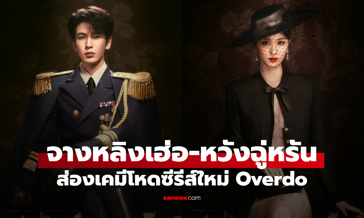 Overdo ส่องเคมีโหด จางหลิงเฮ่อ-หวังฉู่หรัน ลุ้นวันฉายซีรีส์รักเดือดแห่งปี