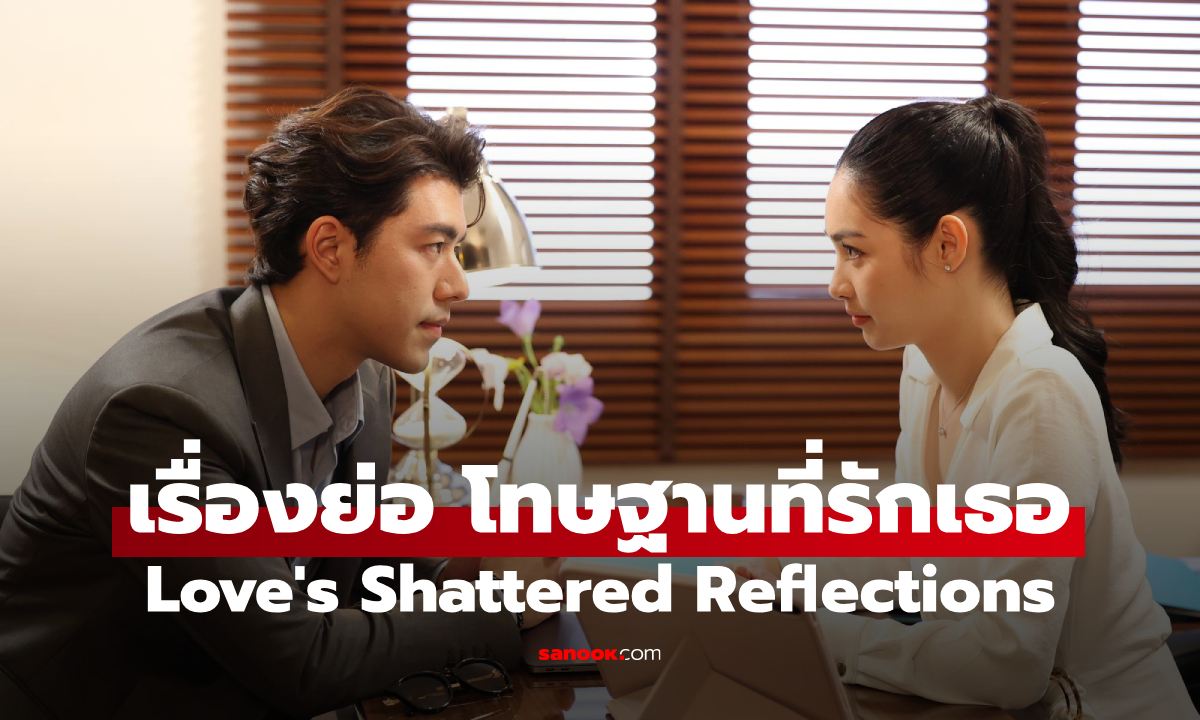 เรื่องย่อ โทษฐานที่รักเธอ Love's Shattered Reflections (2026) ละครโรแมนติกดราม่า ช่อง 3