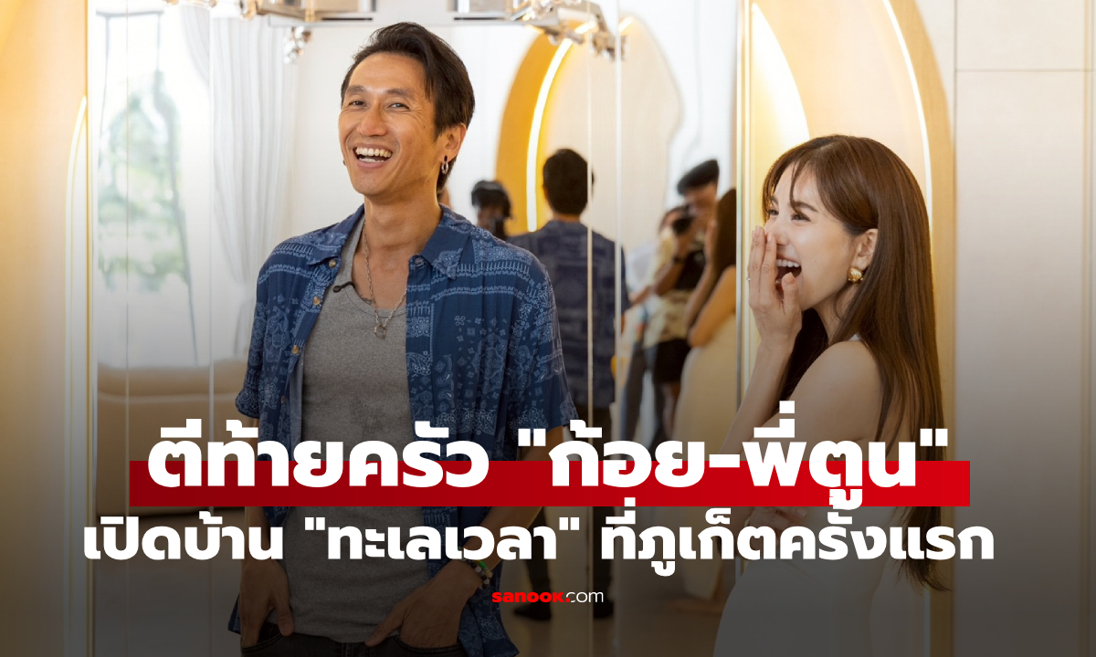 เปิดบ้าน "ทะเลเวลา" ของ "ก้อย-พี่ตูน" ที่ภูเก็ตครั้งแรก น่าอยู่มากดูแล้วอบอุ่นหัวใจ