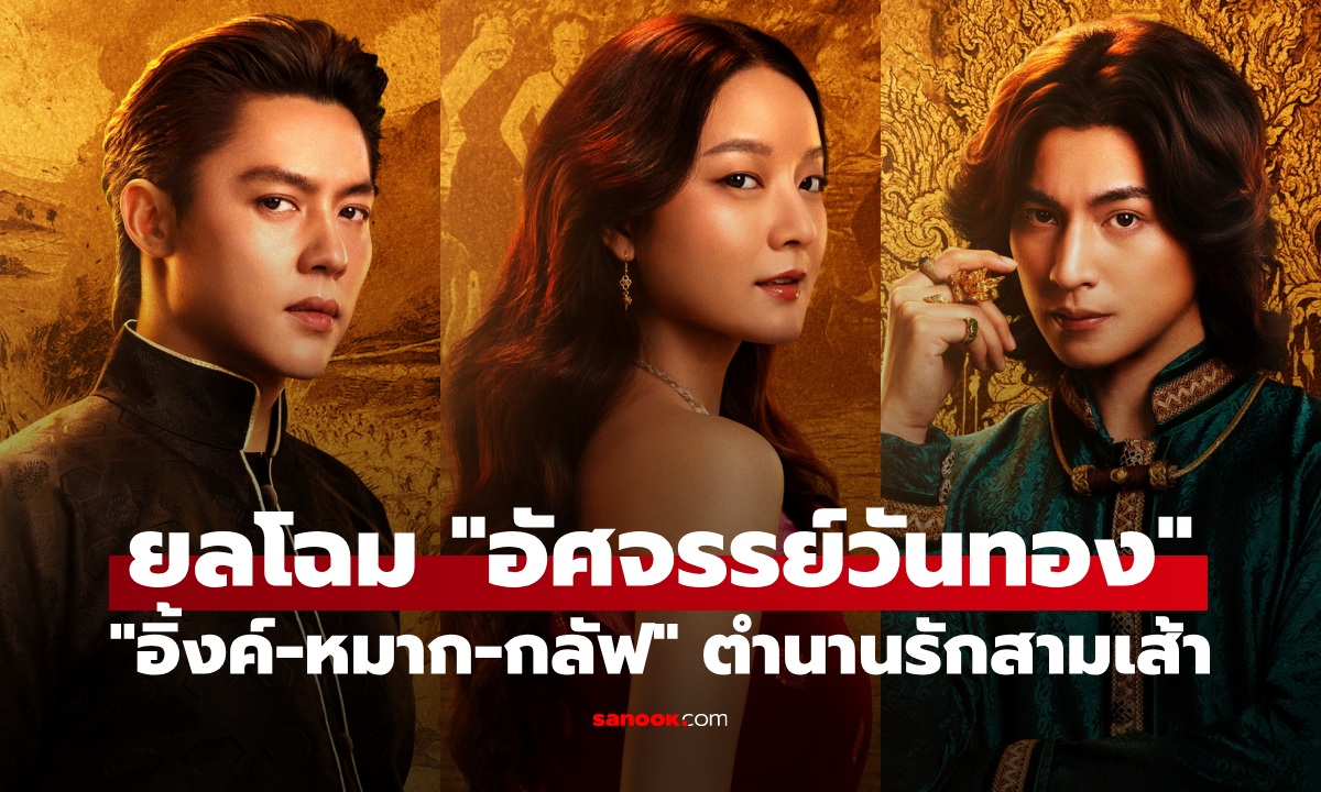 ยลโฉม "อัศจรรย์วันทอง" ครั้งแรก! "อิ้งค์-หมาก-กลัฟ" ตำนานรักสามเส้าดาเมจสะท้านยุค