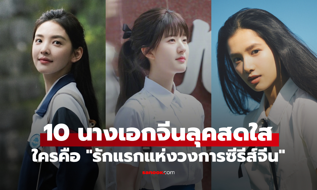 10 นางเอกซีรีส์จีน รอยยิ้มสดใส จนถูกยกให้เป็น "รักแรกแห่งวงการซีรีส์วัยรุ่น"