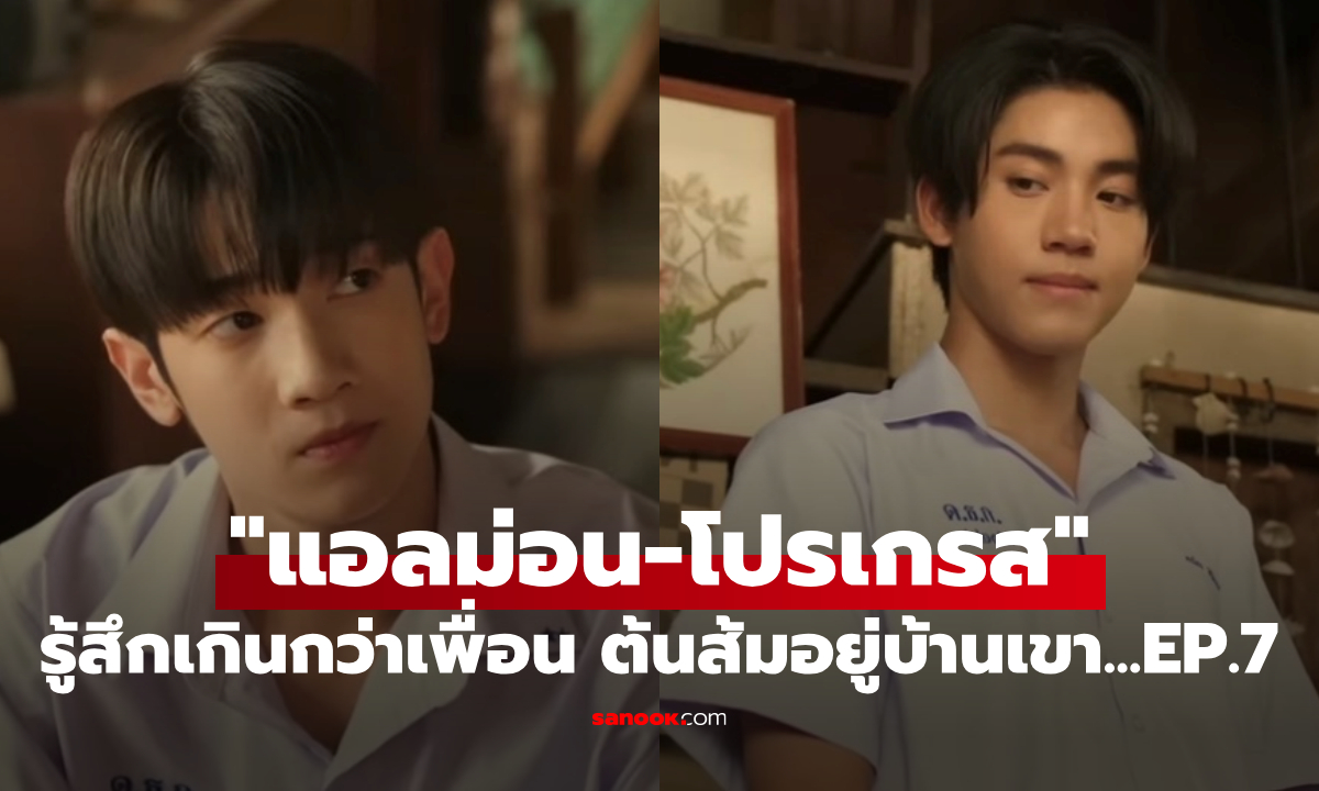 "แอลม่อน-โปรเกรส" รู้สึกเกินกว่าเพื่อนรัก!! ในซีรีส์ "ต้นส้มอยู่บ้านเขา..." EP.7