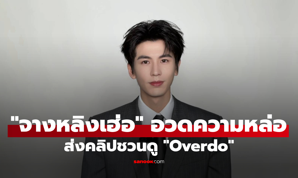 กรี๊ดเลย! "จางหลิงเฮ่อ" อวดความหล่อส่งข้อความสุดพิเศษ ชวนแฟนๆ ดู "Overdo"