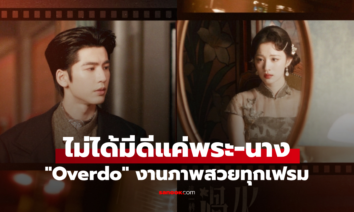 ป้ายยาคนรักซีรีส์จีน "Overdo" ภาพสวยทุกเฟรม จางหลิงเฮ่อ-หวังฉู่หรัน สวยหล่อทุกซีน