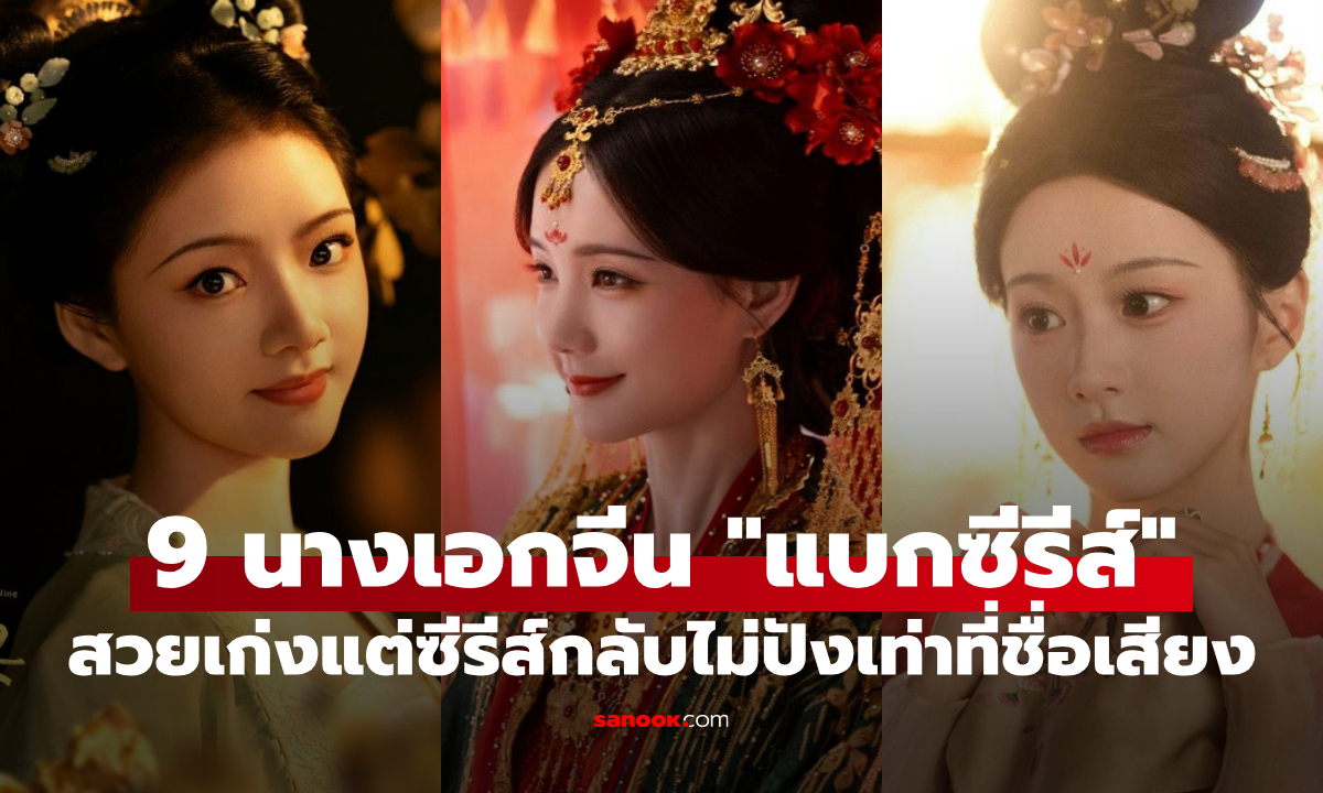 9 นางเอกจีนถูกมองเป็น "ตัวแบกซีรีส์" สวย-เก่ง-งานชุก แต่ผลงานยังไม่เปรี้ยงเท่าชื่อเสียง