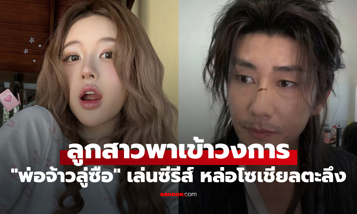 ลูกสาวพาเข้าวงการ! "พ่อจ้าวลู่ซือ" ประเดิมเล่นซีรีส์ หล่อจนโซเชียลตะลึง!