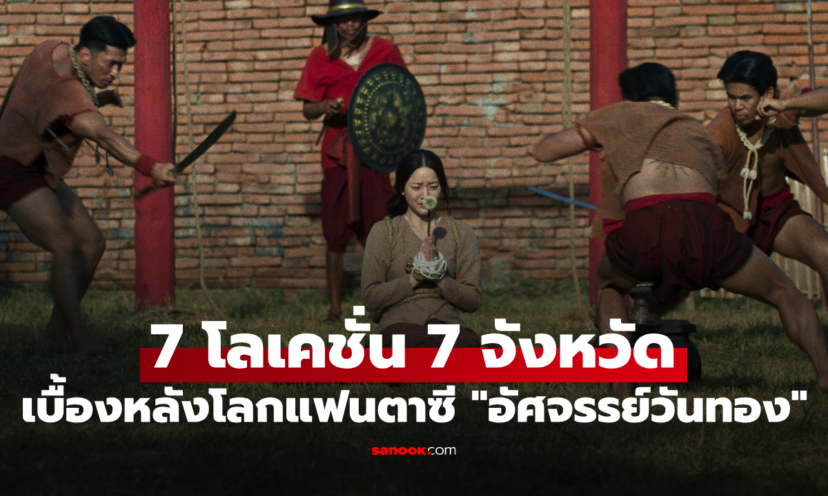 เปิดเบื้องหลัง 7 โลเคชั่น 7 จังหวัด สู่โลกแฟนตาซีใน "อัศจรรย์วันทอง"