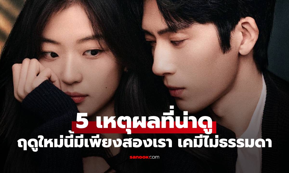5 เหตุผลที่ "ฤดูใหม่นี้มีเพียงสองเรา" น่าดู เคมี "จิ่งป๋อหรัน-ซุนเชียน" ไม่ธรรมดา