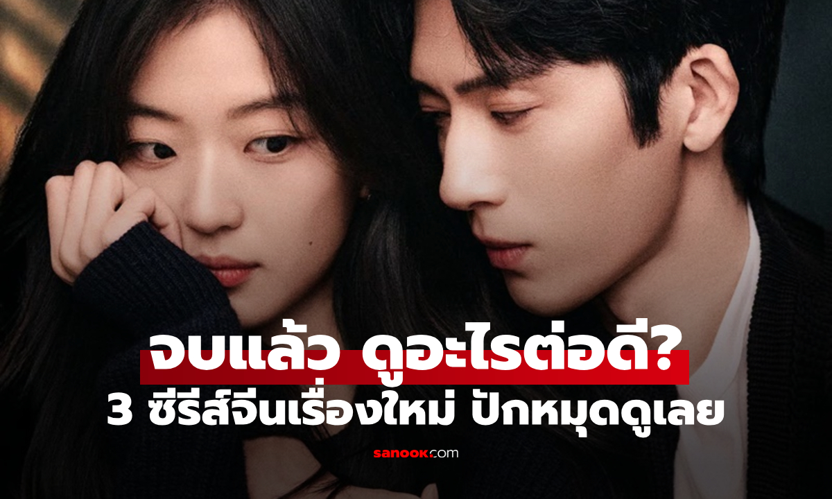 ฤดูใหม่นี้มีเพียงสองเรา จบแล้ว ดูอะไรต่อดี? 3 ซีรีส์จีนเรื่องใหม่ ปักหมุดดูเลย