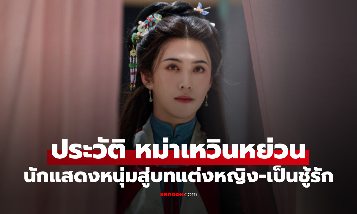 ประวัติ "หม่าเหวินหย่วน" นักแสดงหนุ่มสู่บทแต่งหญิง-เป็นชู้รัก ใน "หอมรักมิรู้เลือน"