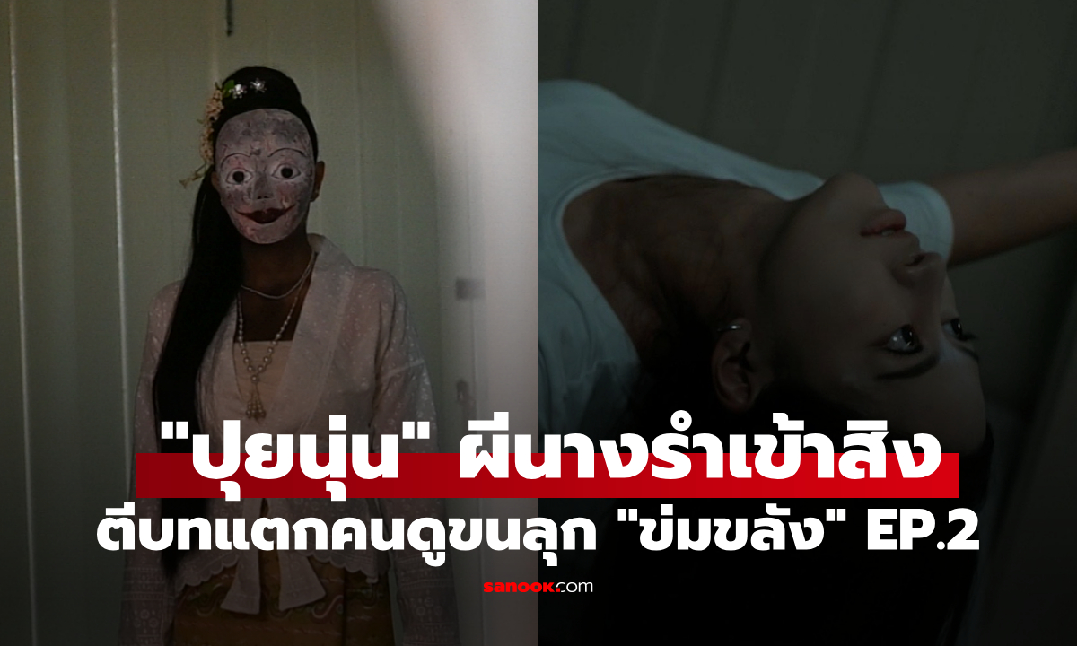 ข่มขลัง EP.2 แรงไม่พัก "ปุยนุ่น" ผีนางรำเข้าสิง ตีบทแตกคนดูขนลุก