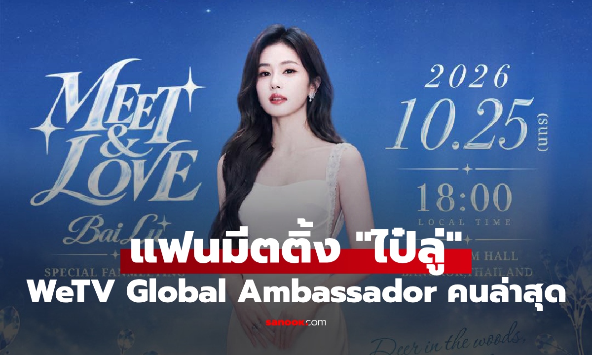 "ไป๋ลู่" WeTV Global Ambassador เตรียมจัดแฟนมีตติ้งสุดพิเศษที่ประเทศไทย