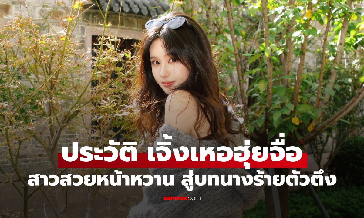 ประวัติ เจิ้งเหอฮุ่ยจื่อ (Zheng He Huizi) สาวสวยหน้าหวาน สู่บทนางร้ายตัวตึง