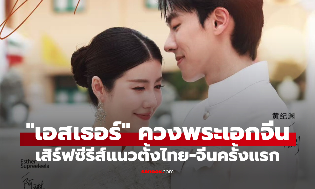 "เอสเธอร์" ลุยซีรีส์แนวตั้งไทย-จีนครั้งแรก ประกบ "หวงจี้หยวน" เคมีเป็นยังไง?