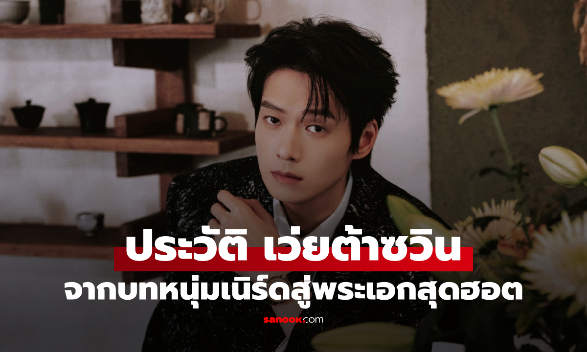 ประวัติ เว่ยต้าซวิน (Wei Daxun) นักแสดงจีนมากฝีมือ จากบทหนุ่มเนิร์ดสู่พระเอกสุดฮอต