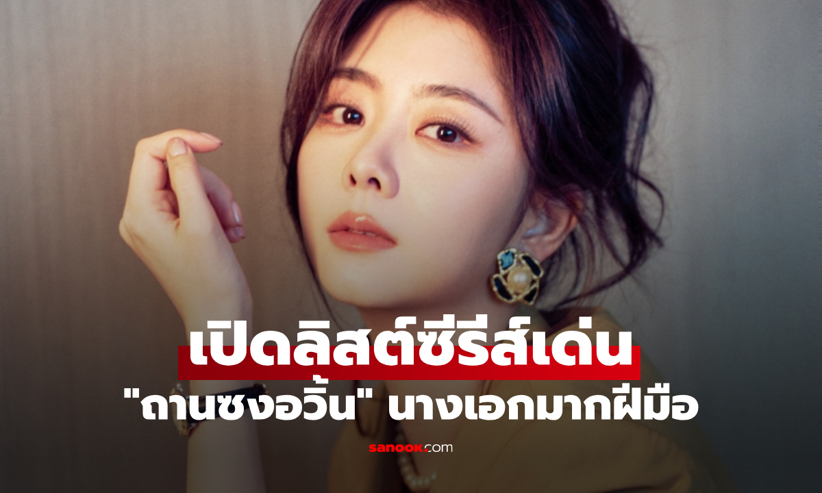 เปิดลิสต์ซีรีส์เด่น "ถานซงอวิ้น" เล่นได้ทุกบทบาท สมตำแหน่งนางเอกมากฝีมือ