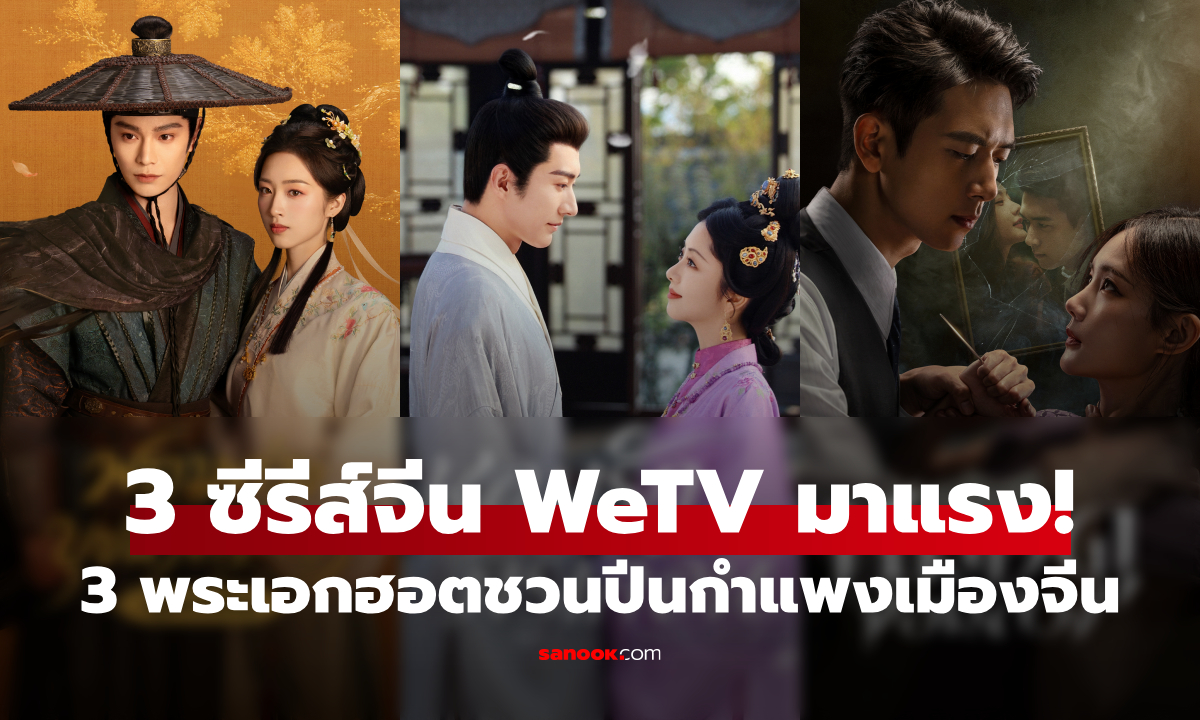 3 ซีรีส์จีน WeTV มาแรง! ติงอวี่ซี-หลิวเสวียอี้-หลี่เซี่ยน ชวนปีนกำแพงเมืองจีน