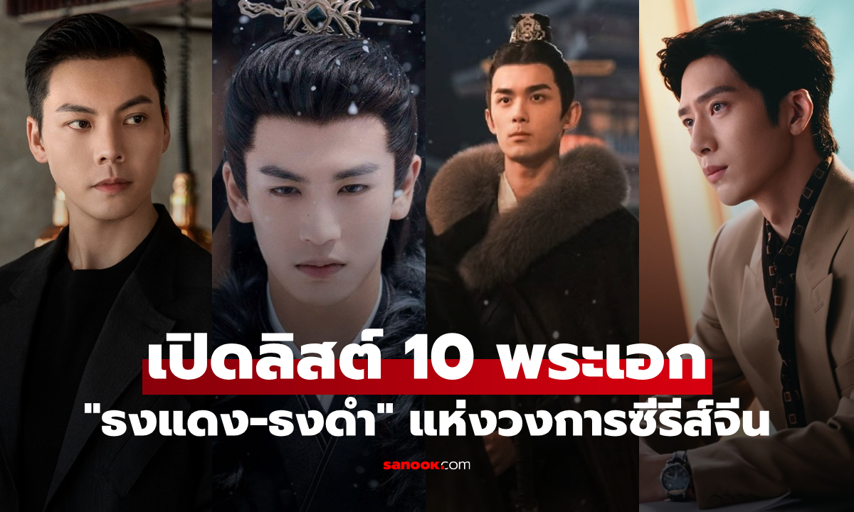 เปิดลิสต์ 10 พระเอก "ธงแดง-ธงดำ" แห่งวงการซีรีส์จีน คนไหนตัวตึงที่สุด?