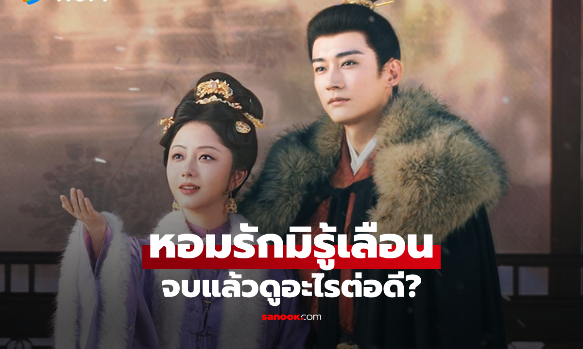 "หอมรักมิรู้เลือน" จบแล้วดูอะไรต่อดี? รวม 5 ซีรีส์จีน ป้ายยาคนยังมูฟออนไม่ได้