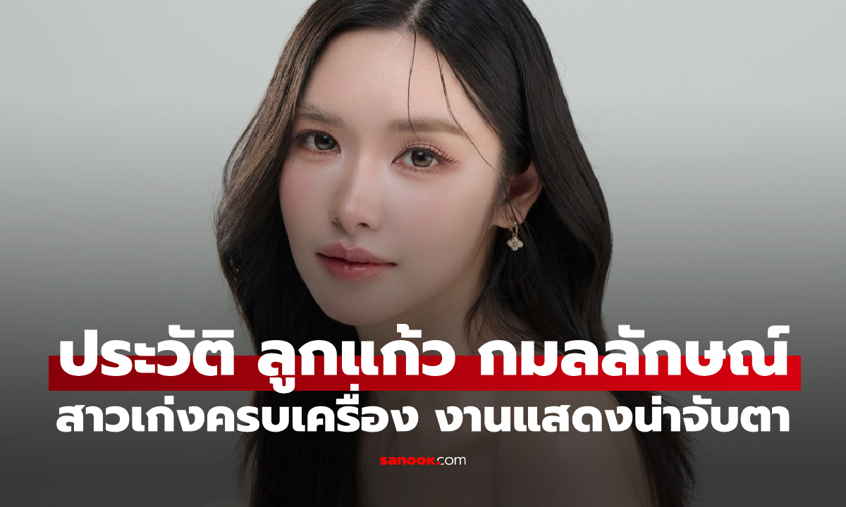 ประวัติ ลูกแก้ว กมลลักษณ์ สาวสวยเก่งครบเครื่อง งานแสดงน่าจับตา