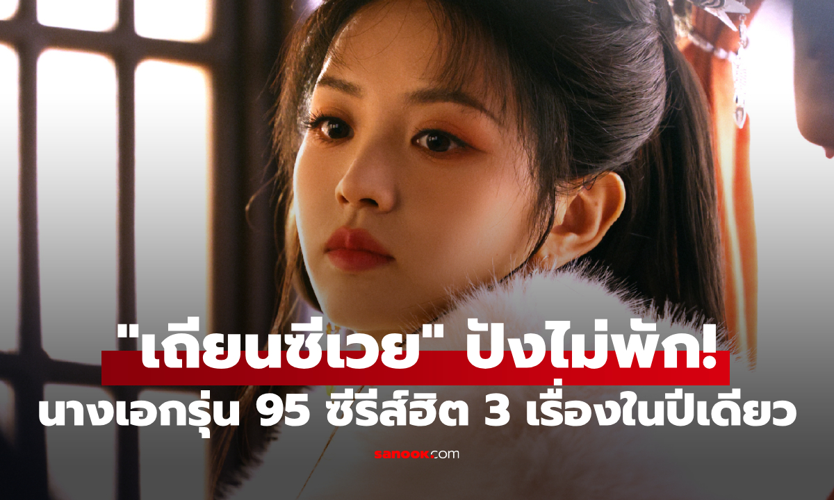 "เถียนซีเวย" ปังไม่พัก นางเอกจีนรุ่น 95+ คนแรก ซีรีส์ฮิต 3 เรื่องในปีเดียว