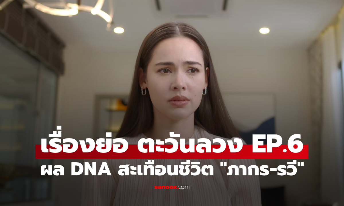 เรื่องย่อ ตะวันลวง EP.6 ผล DNA สะเทือนความสัมพันธ์ "ภากร-รวี"