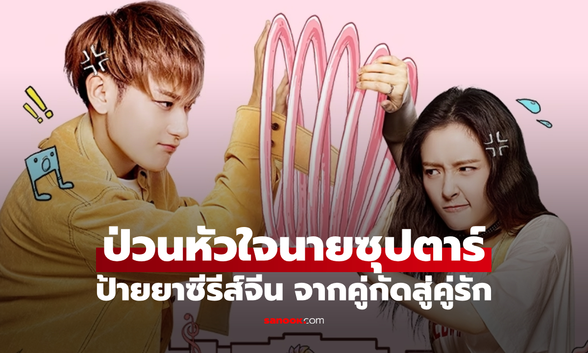 ป้ายยาซีรีส์จีน ป่วนหัวใจนายซุปตาร์ จากคู่กัดสู่คู่รัก เคมีพระนางชวนฟิน