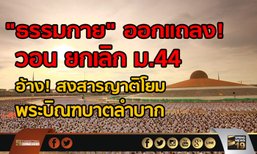 “ธรรมกาย” ออกแถลง! วอน ยกเลิก ม.44 อ้างสงสารญาติโยม พระบิณฑบาตลำบาก