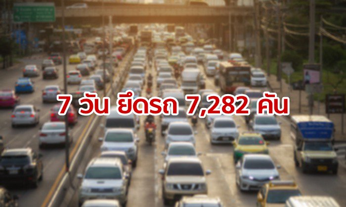 คสช.สรุป 7 วันสงกรานต์ 62 ยึดรถ 7,282 คัน ลดลงกว่าครึ่งจากปีที่แล้ว