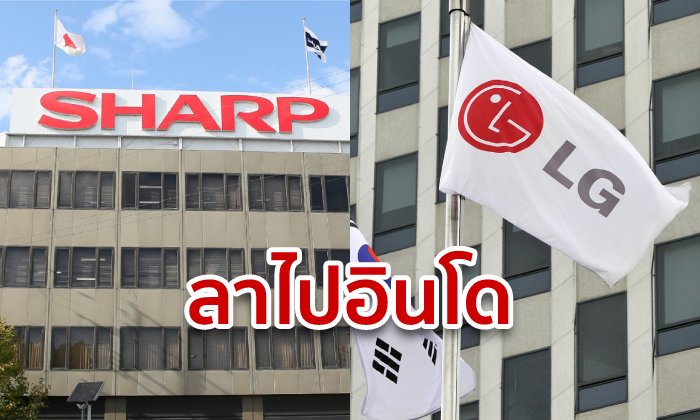 ชาร์ป-แอลจี เตรียมย้ายโรงงานหนีไทย-เวียดนาม ซบอินโดนีเซีย