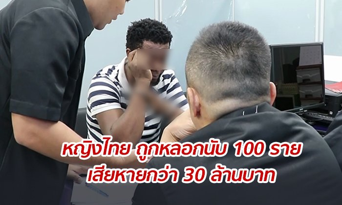 รวบแก๊งโรแมนซ์สแกม ชาวไนจีเรีย หลอกสาวไทยนับร้อย สูญกว่า 30 ล้าน