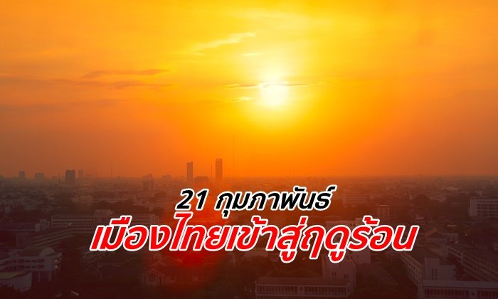 กรมอุตุฯ ดีเดย์ 21 ก.พ.นี้ ไทยเข้าสู่ฤดูร้อน คาดปีนี้อาจร้อนกว่าปีที่แล้ว