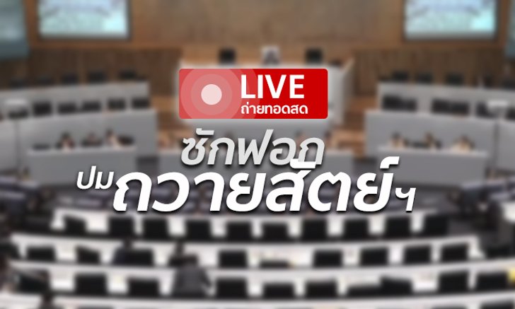 ถ่ายทอดสดอภิปรายญัตติ "ถวายสัตย์ไม่ครบ-แถลงนโยบายไม่บอกที่มางบประมาณ"