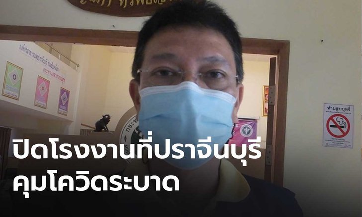 ผู้ว่าฯ ปราจีนบุรี สั่งปิดโรงงาน หลังพบพนักงานติดโควิด 53 คน