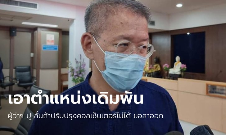 ผู้ว่าฯ สมุทรสาคร ขอปรับปรุงคอลเซ็นเตอร์ศูนย์พักคอย ครั้งสุดท้าย ถ้าทำไม่ได้ขอลาออก