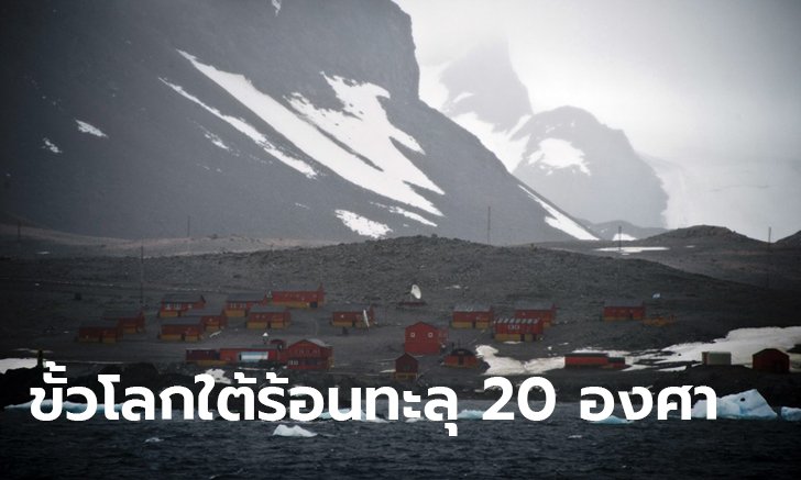 ขั้วโลกใต้อุณหภูมิเกิน 20 องศาเซลเซียส ครั้งแรกในประวัติศาสตร์!