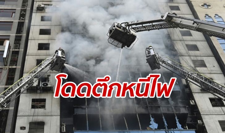 ไฟไหม้ตึกสูงในบังกลาเทศ โดดหน้าต่างหนีตาย ดับแล้ว 19 ราย