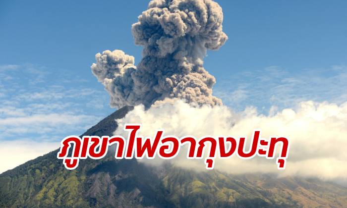 ภูเขาไฟอากุง ปะทุแรงอีกครั้ง สถานทูตเตือนคนไทยไปบาหลีช่วงนี้ต้องระวัง