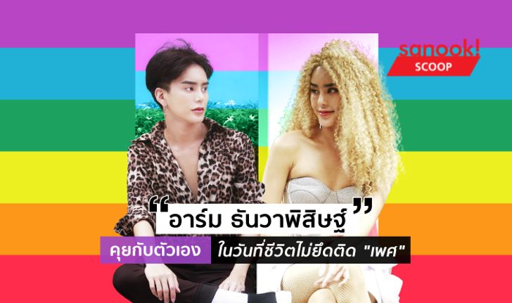 “อาร์ม ธันวาพิสิษฐ์” คุยกับตัวเอง ในวันที่ชีวิตไม่ยึดติด “เพศ”