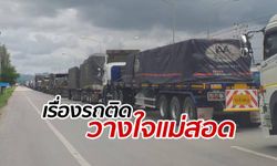 ชาวบ้านกุมขมับ รถสิบล้อจอดติดยาวกว่า 10 กม. หวั่นทุบสถิติประเทศ