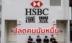 HSBC ฟ้าผ่าเปรี้ยง! เล็งปลดพนักงาน 10,000 คน ทั่วโลก อ้างลดต้นทุน