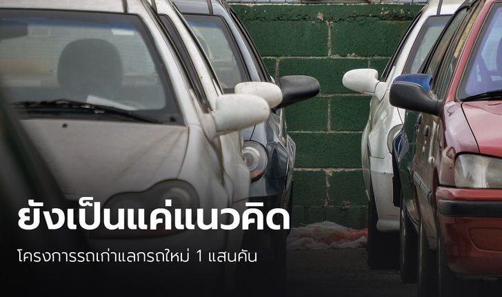 รัฐบาลย้ำ รถเก่าแลกรถใหม่ 1 แสนคัน ยังเป็นแค่แนวคิด