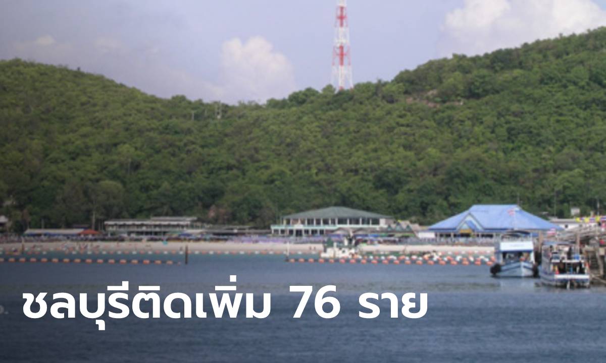 ชลบุรียังน่าห่วง พบผู้ติดเชื้อโควิด-19 เพิ่ม 76 ราย เสียชีวิตรวม 7 ราย