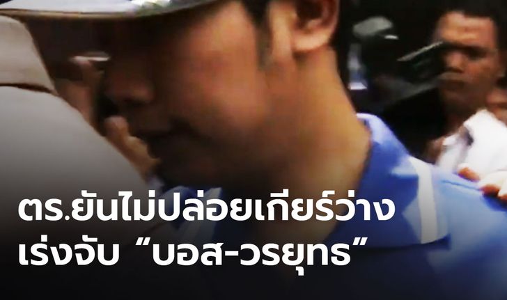 ตำรวจเผยรู้แหล่งกบดาน "บอส วรยุทธ" ยังไม่รับปาก จะจับตัวได้ก่อนหมดอายุความหรือไม่