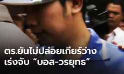 ตำรวจเผยรู้แหล่งกบดาน "บอส วรยุทธ" ยังไม่รับปาก จะจับตัวได้ก่อนหมดอายุความหรือไม่