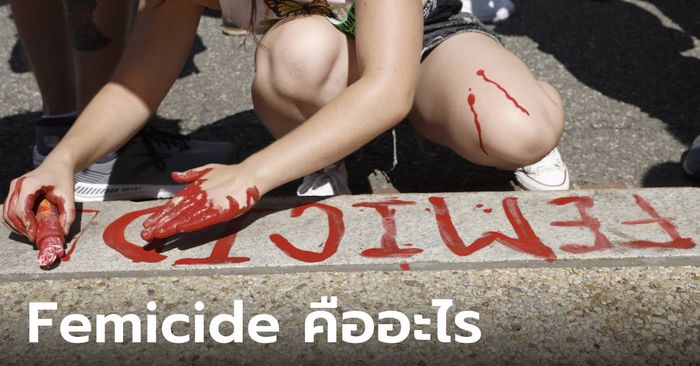 Femicide คืออะไร ฆาตกรรมจาก “เหตุแห่งเพศ” เมื่อเป็น “ผู้หญิง” ก็ผิดแล้ว