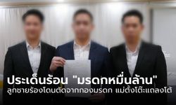 ประเด็นร้อน "มรดกหมื่นล้าน" ลูกชายร้องโดนตัดจากกองมรดก แม่ตั้งโต๊ะแถลงโต้