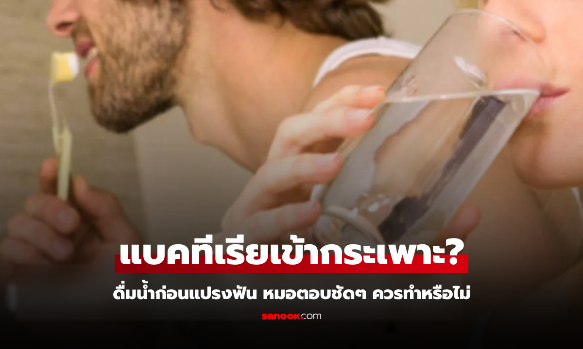 จริงหรือ? ดื่มน้ำก่อนแปรงฟัน ทำให้แบคทีเรียเข้ากระเพาะ หมอเฉลยหลายคนแปลกใจ!